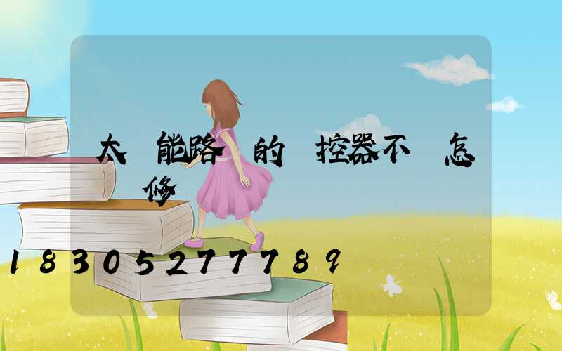 太陽能路燈的遙控器不靈怎樣維修