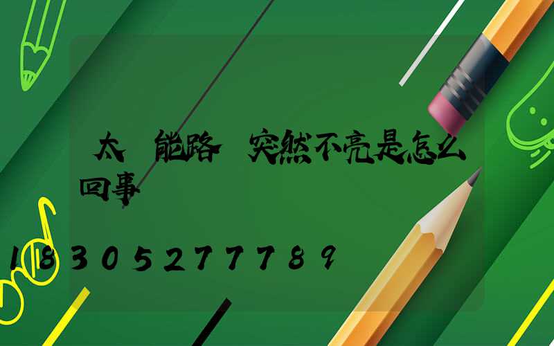 太陽能路燈突然不亮是怎么回事