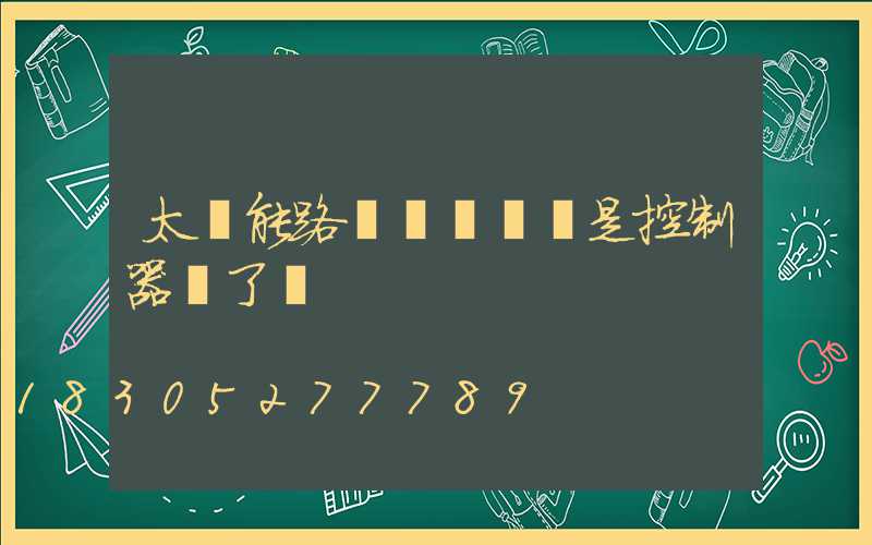 太陽能路燈紅燈閃爍是控制器壞了嗎