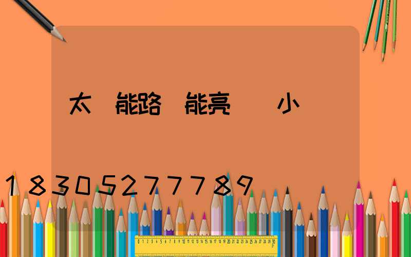 太陽能路燈能亮幾個小時