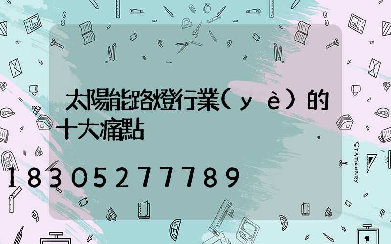 太陽能路燈行業(yè)的十大痛點