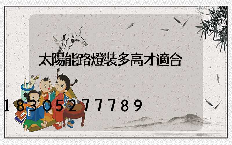 太陽能路燈裝多高才適合