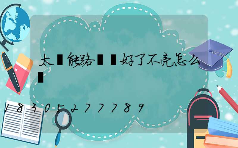 太陽能路燈裝好了不亮怎么辦