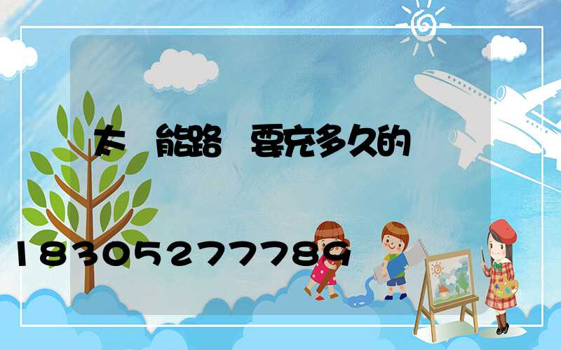 太陽能路燈要充多久的電