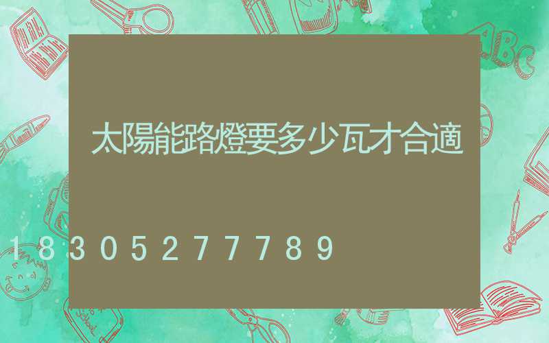 太陽能路燈要多少瓦才合適