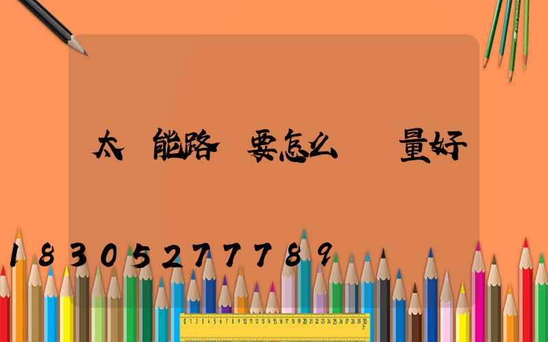 太陽能路燈要怎么選質量好