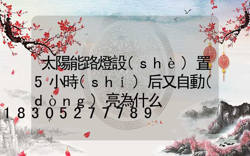 太陽能路燈設(shè)置5小時(shí)后又自動(dòng)亮為什么