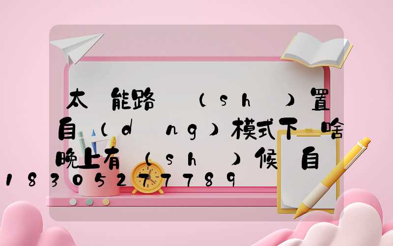 太陽能路燈設(shè)置自動(dòng)模式下為啥晚上有時(shí)候會自動(dòng)關(guān)掉