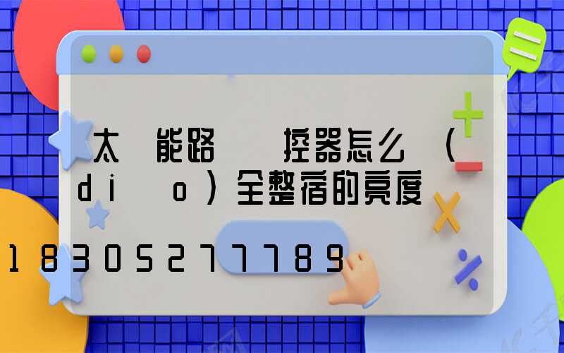 太陽能路燈遙控器怎么調(diào)全整宿的亮度