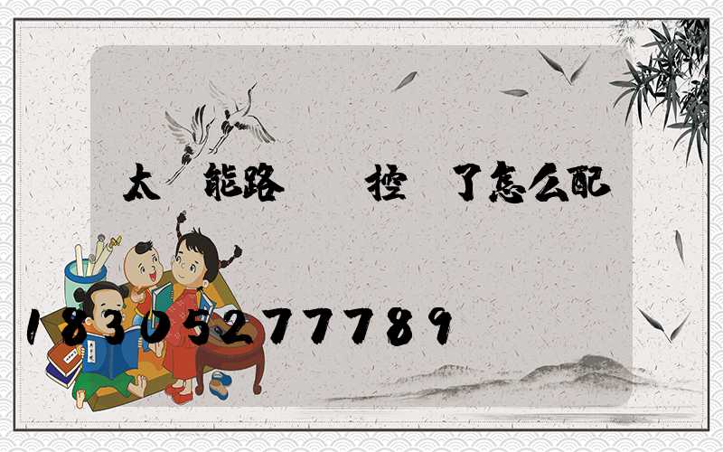 太陽能路燈遙控壞了怎么配