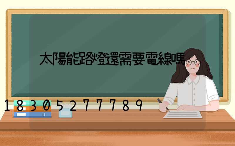 太陽能路燈還需要電線嗎