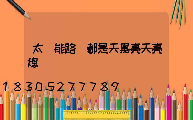 太陽能路燈都是天黑亮天亮熄嗎