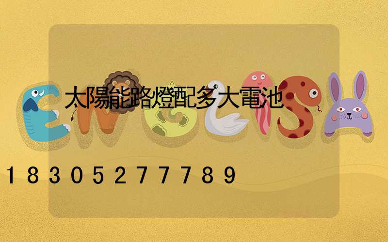 太陽能路燈配多大電池