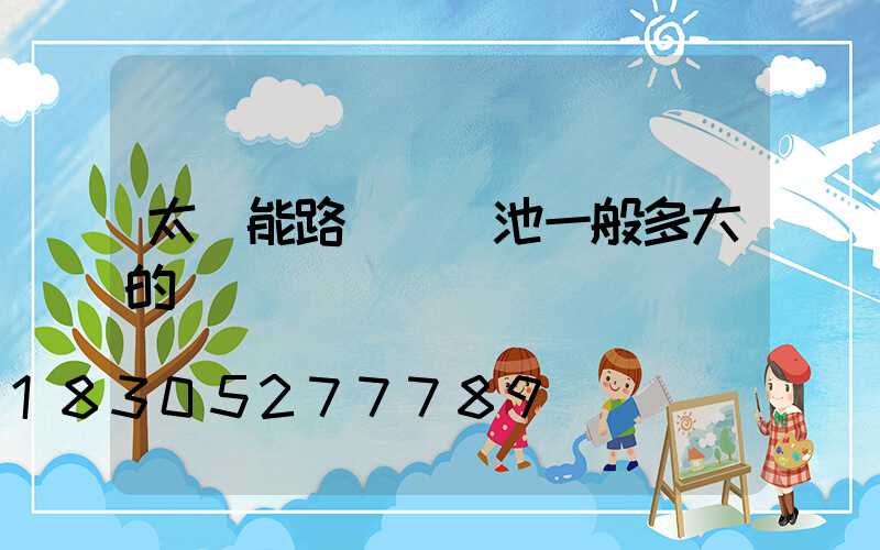 太陽能路燈鋰電池一般多大的