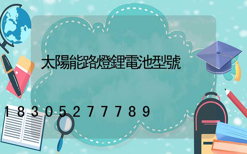 太陽能路燈鋰電池型號