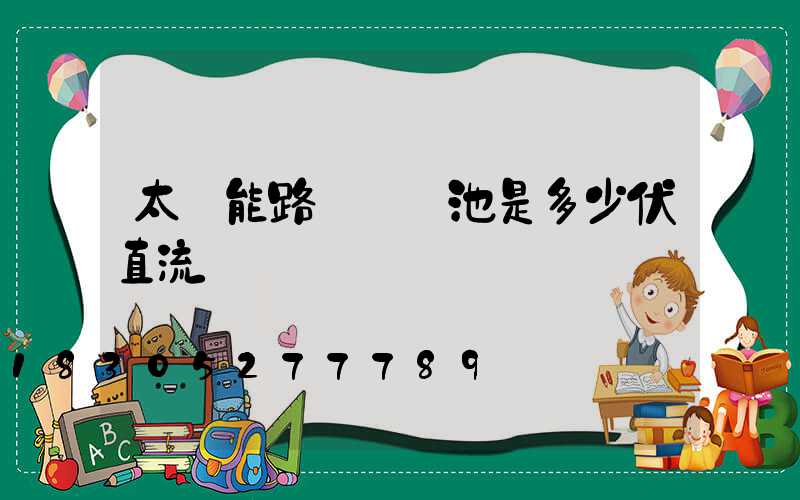 太陽能路燈鋰電池是多少伏直流電
