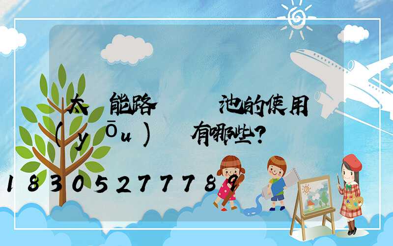 太陽能路燈鋰電池的使用優(yōu)勢有哪些？