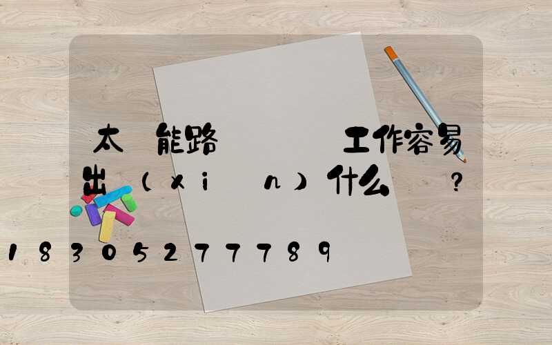 太陽能路燈長時間工作容易出現(xiàn)什么問題？