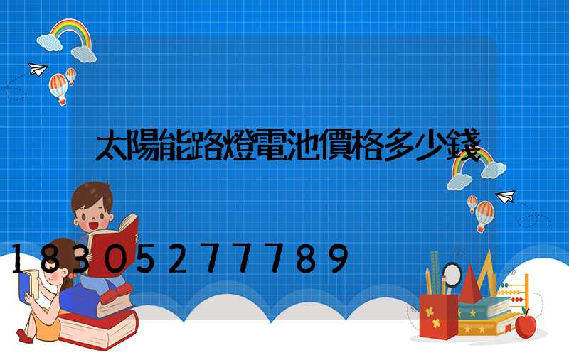 太陽能路燈電池價格多少錢