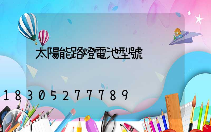 太陽能路燈電池型號
