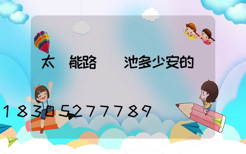 太陽能路燈電池多少安的