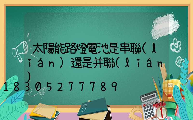 太陽能路燈電池是串聯(lián)還是并聯(lián)