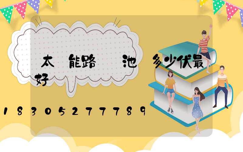 太陽能路燈電池為多少伏最好
