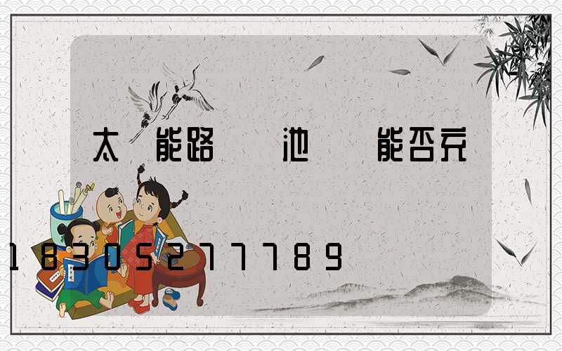 太陽能路燈電池虧電能否充電