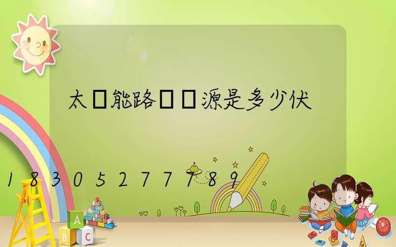 太陽能路燈電源是多少伏