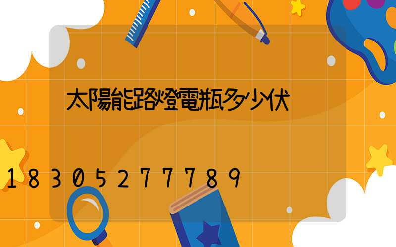 太陽能路燈電瓶多少伏