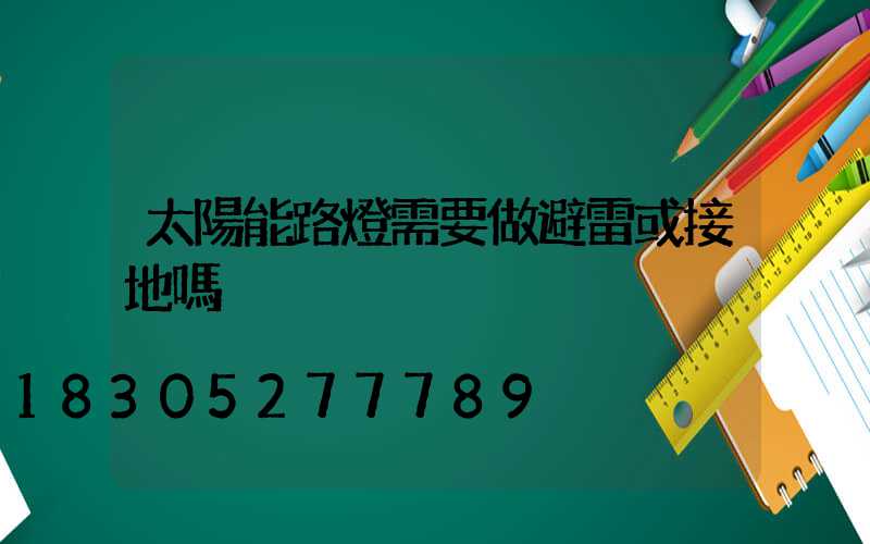 太陽能路燈需要做避雷或接地嗎