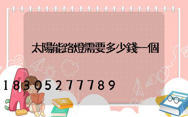 太陽能路燈需要多少錢一個