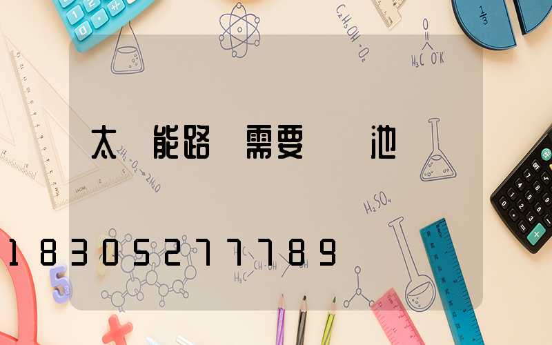 太陽能路燈需要換電池嗎