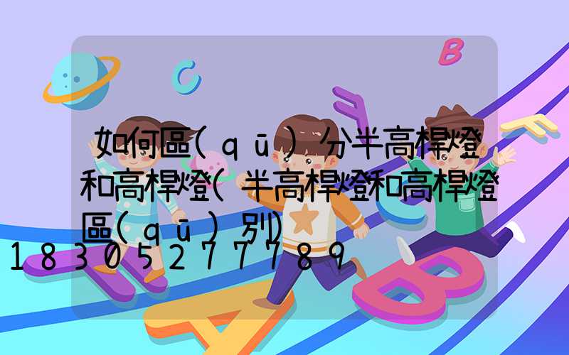 如何區(qū)分半高桿燈和高桿燈(半高桿燈和高桿燈區(qū)別)