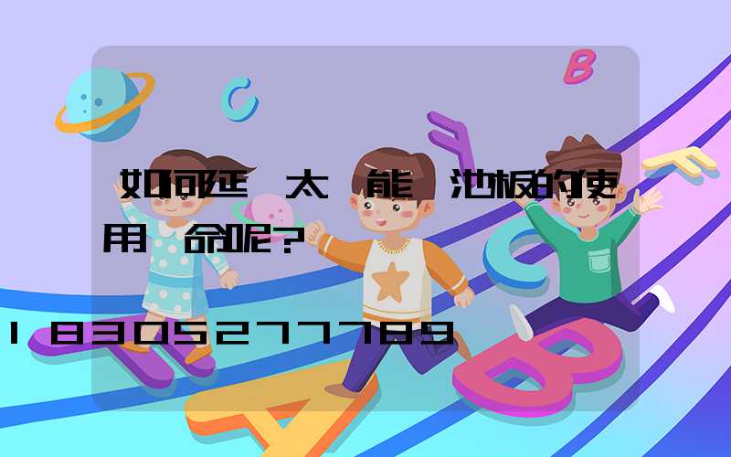 如何延長太陽能電池板的使用壽命呢？