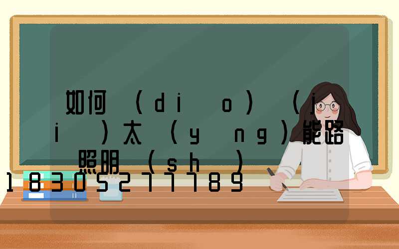 如何調(diào)節(jié)太陽(yáng)能路燈照明時(shí)間