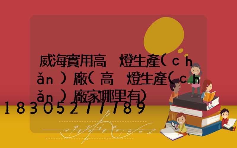 威海實用高桿燈生產(chǎn)廠(高桿燈生產(chǎn)廠家哪里有)