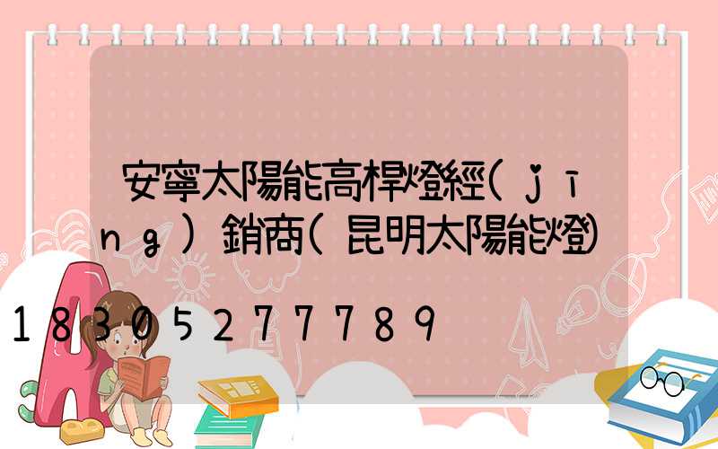 安寧太陽能高桿燈經(jīng)銷商(昆明太陽能燈)