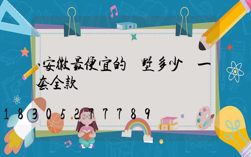 安徽最便宜的別墅多少錢一套全款