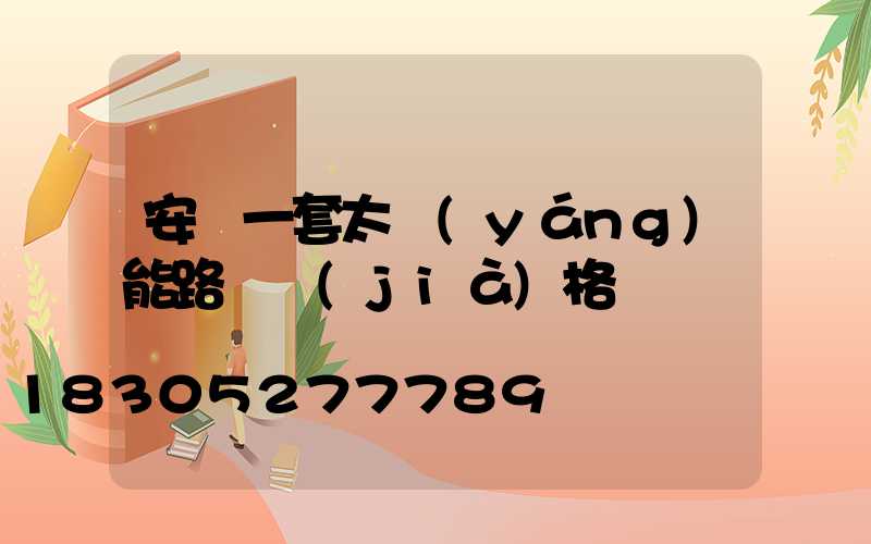 安裝一套太陽(yáng)能路燈價(jià)格