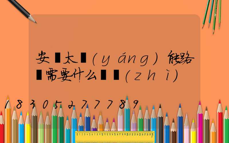 安裝太陽(yáng)能路燈需要什么資質(zhì)