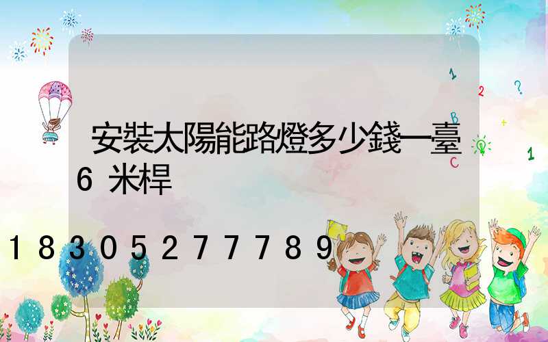 安裝太陽能路燈多少錢一臺6米桿
