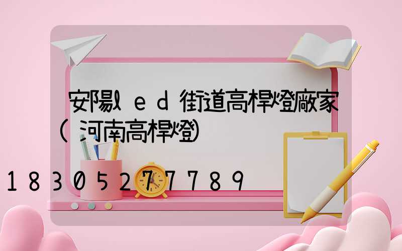 安陽led街道高桿燈廠家(河南高桿燈)