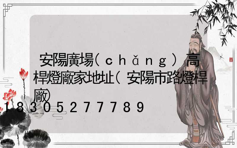 安陽廣場(chǎng)高桿燈廠家地址(安陽市路燈桿廠)