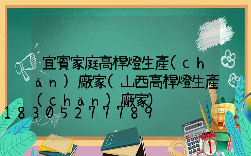 宜賓家庭高桿燈生產(chǎn)廠家(山西高桿燈生產(chǎn)廠家)