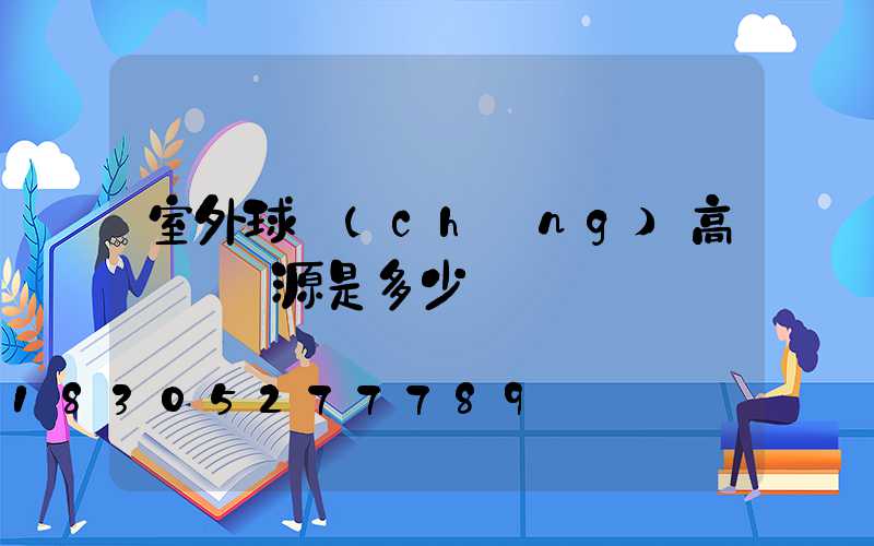室外球場(chǎng)高桿燈燈源是多少