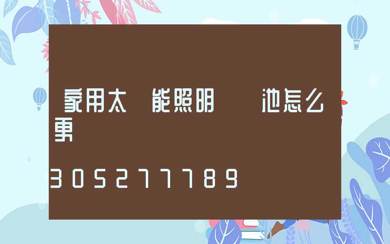 家用太陽能照明燈電池怎么更換