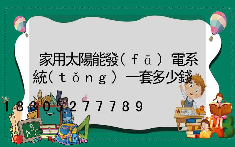 家用太陽能發(fā)電系統(tǒng)一套多少錢