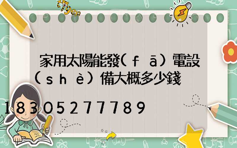 家用太陽能發(fā)電設(shè)備大概多少錢