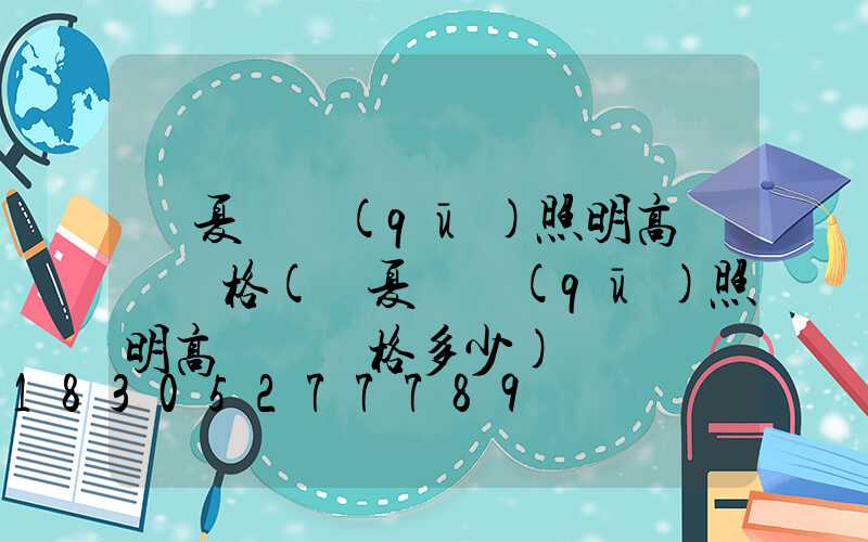 寧夏廠區(qū)照明高桿燈價格(寧夏廠區(qū)照明高桿燈價格多少)